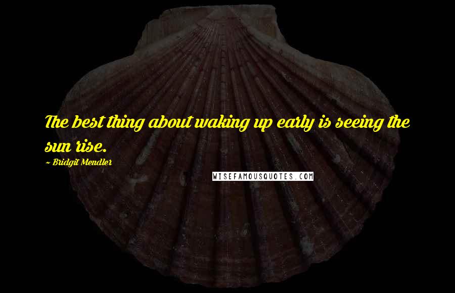 Bridgit Mendler Quotes: The best thing about waking up early is seeing the sun rise.