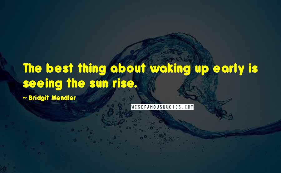 Bridgit Mendler Quotes: The best thing about waking up early is seeing the sun rise.