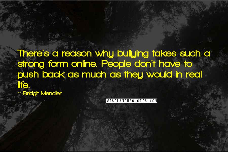 Bridgit Mendler Quotes: There's a reason why bullying takes such a strong form online. People don't have to push back as much as they would in real life.