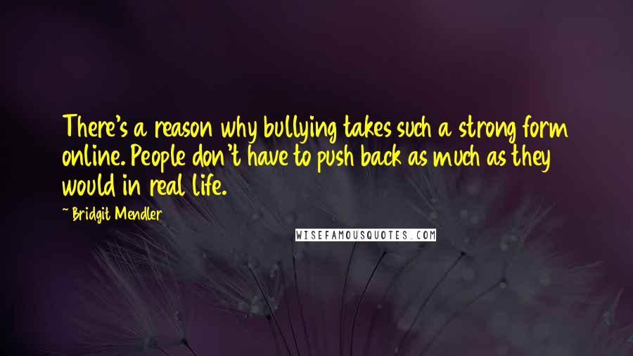 Bridgit Mendler Quotes: There's a reason why bullying takes such a strong form online. People don't have to push back as much as they would in real life.