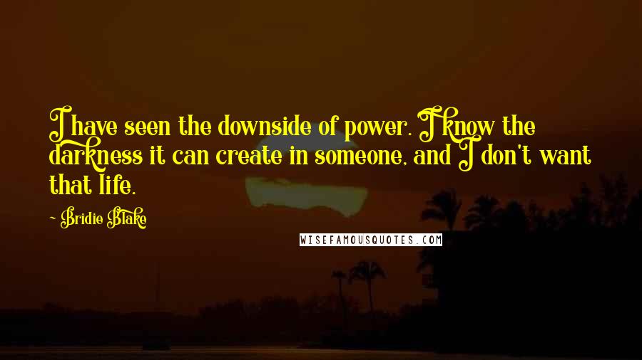 Bridie Blake Quotes: I have seen the downside of power. I know the darkness it can create in someone, and I don't want that life.