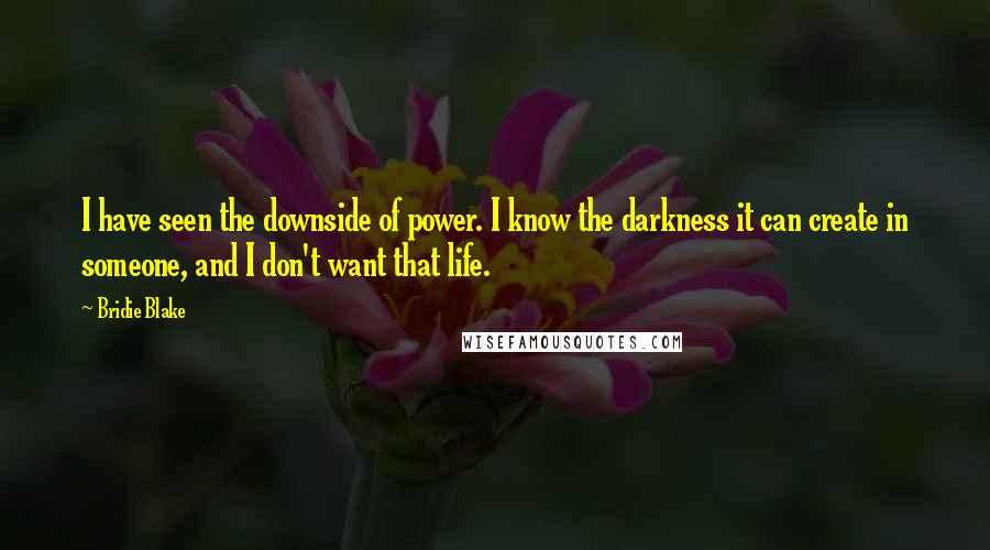 Bridie Blake Quotes: I have seen the downside of power. I know the darkness it can create in someone, and I don't want that life.