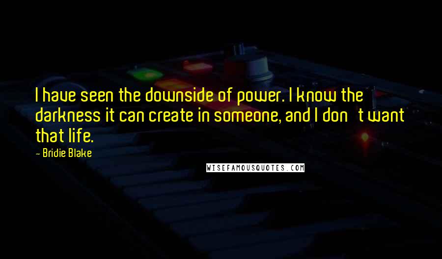 Bridie Blake Quotes: I have seen the downside of power. I know the darkness it can create in someone, and I don't want that life.