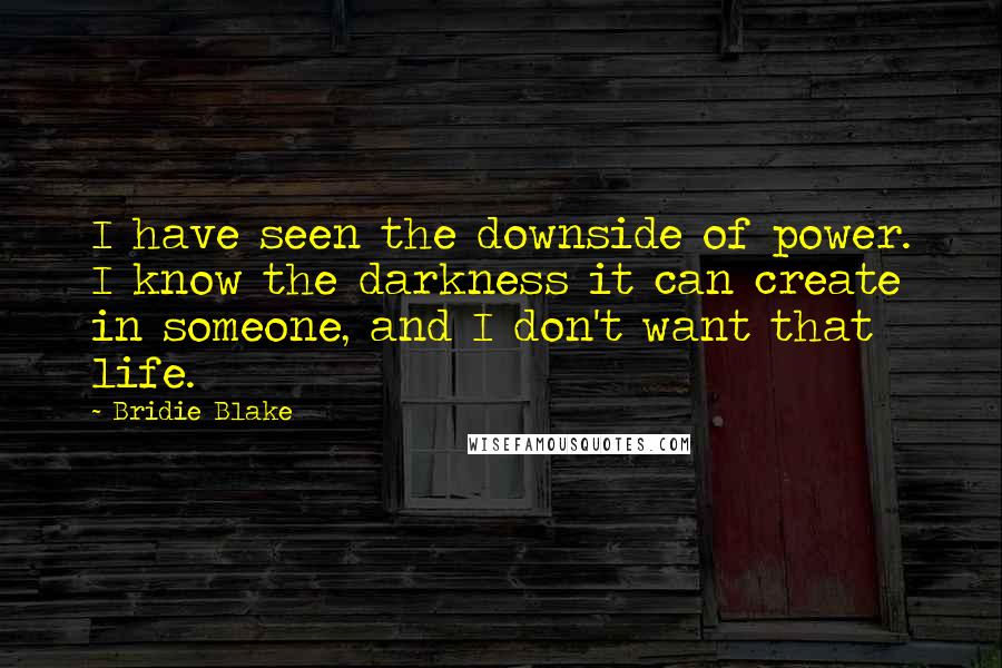 Bridie Blake Quotes: I have seen the downside of power. I know the darkness it can create in someone, and I don't want that life.