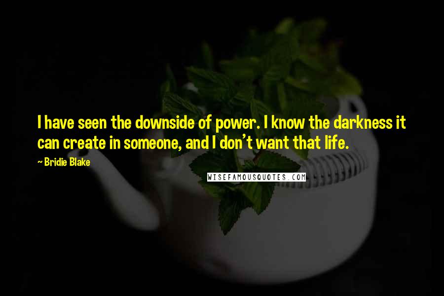 Bridie Blake Quotes: I have seen the downside of power. I know the darkness it can create in someone, and I don't want that life.