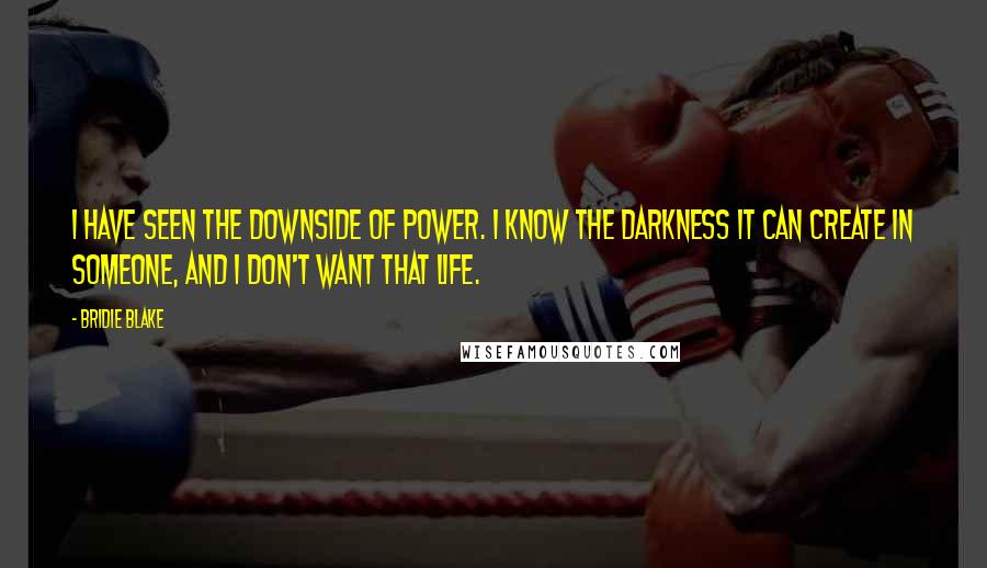 Bridie Blake Quotes: I have seen the downside of power. I know the darkness it can create in someone, and I don't want that life.