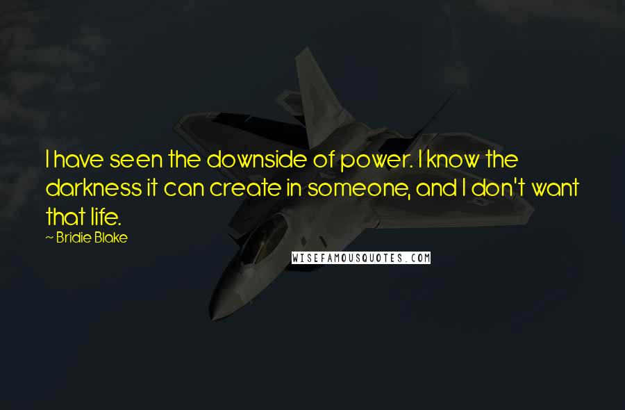 Bridie Blake Quotes: I have seen the downside of power. I know the darkness it can create in someone, and I don't want that life.