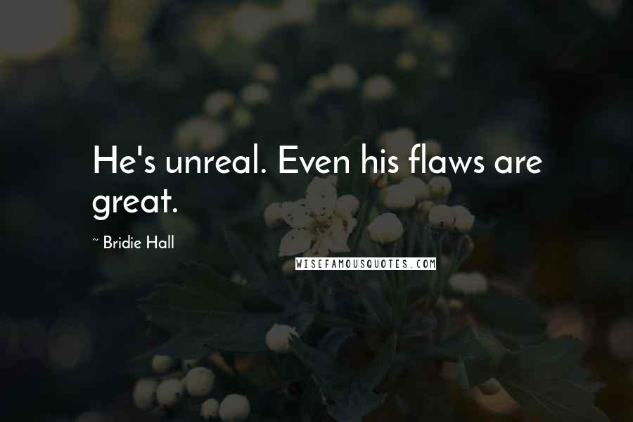 Bridie Hall Quotes: He's unreal. Even his flaws are great.