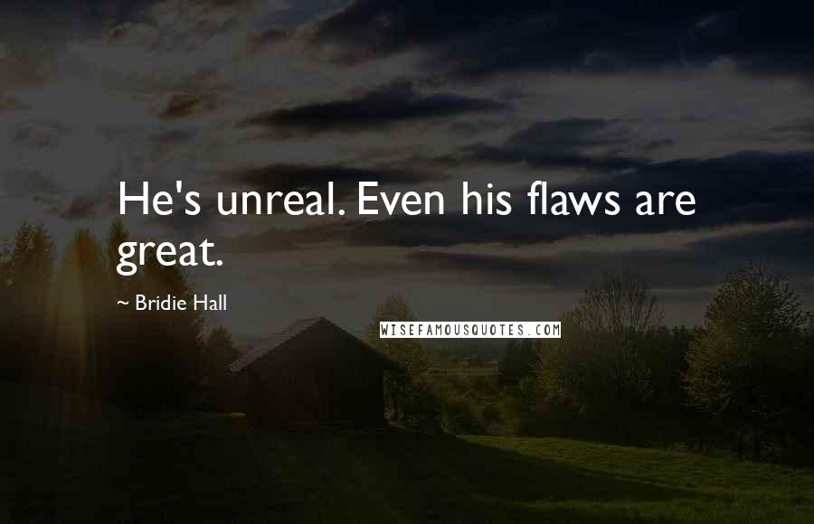 Bridie Hall Quotes: He's unreal. Even his flaws are great.