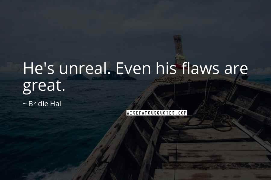 Bridie Hall Quotes: He's unreal. Even his flaws are great.
