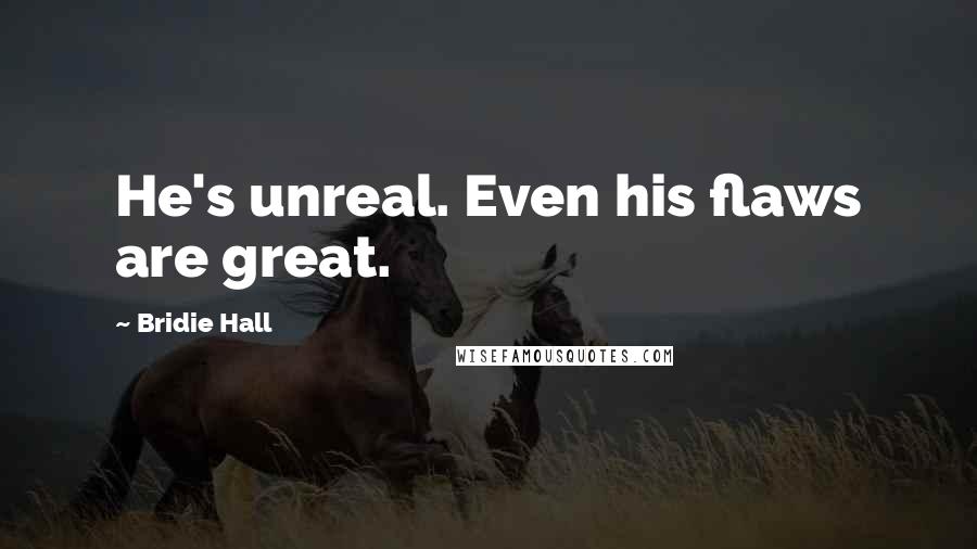 Bridie Hall Quotes: He's unreal. Even his flaws are great.