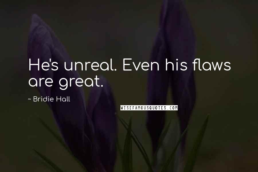 Bridie Hall Quotes: He's unreal. Even his flaws are great.