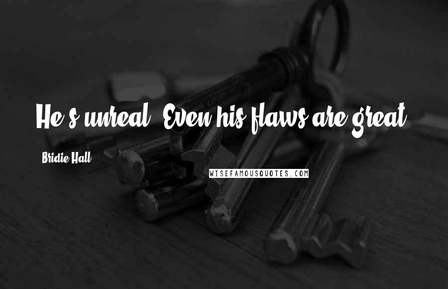 Bridie Hall Quotes: He's unreal. Even his flaws are great.