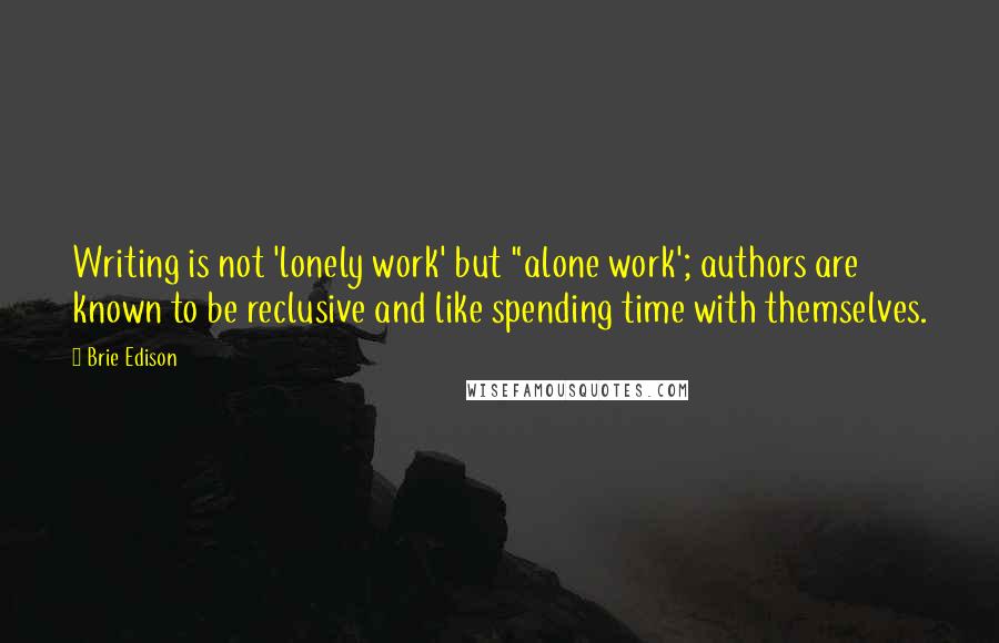 Brie Edison Quotes: Writing is not 'lonely work' but "alone work'; authors are known to be reclusive and like spending time with themselves.