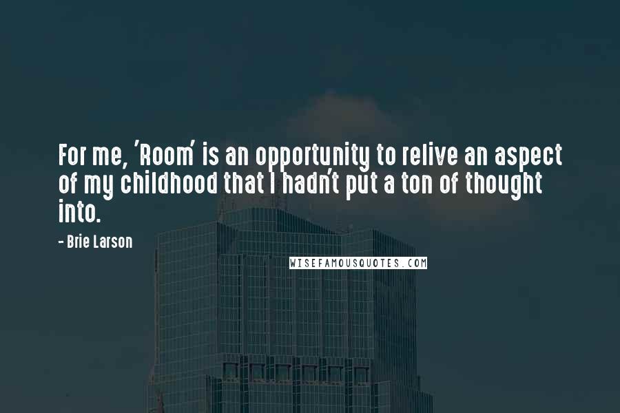 Brie Larson Quotes: For me, 'Room' is an opportunity to relive an aspect of my childhood that I hadn't put a ton of thought into.