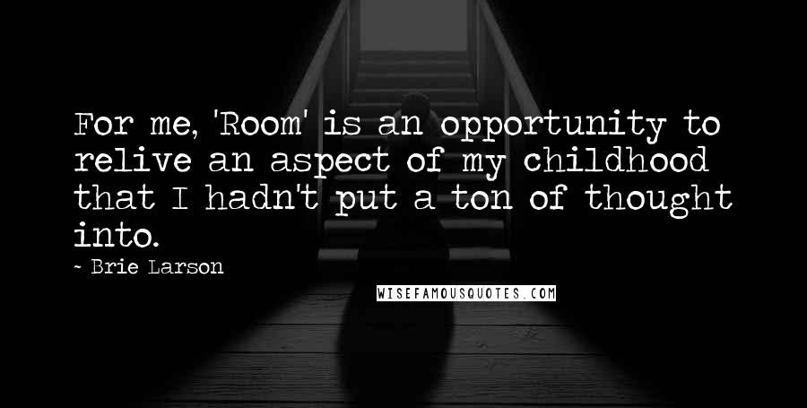 Brie Larson Quotes: For me, 'Room' is an opportunity to relive an aspect of my childhood that I hadn't put a ton of thought into.