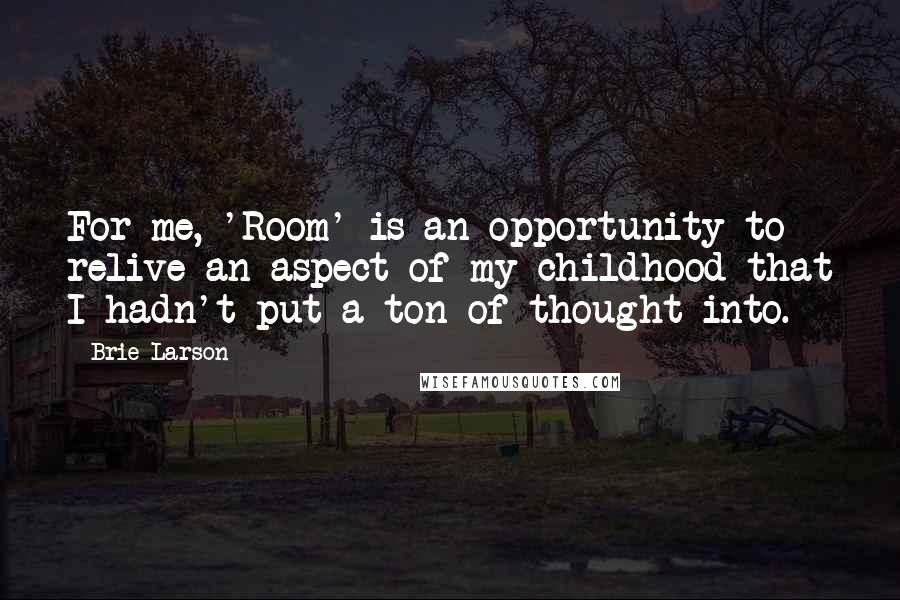 Brie Larson Quotes: For me, 'Room' is an opportunity to relive an aspect of my childhood that I hadn't put a ton of thought into.