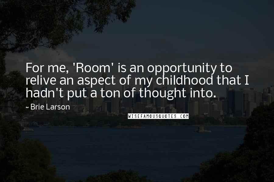 Brie Larson Quotes: For me, 'Room' is an opportunity to relive an aspect of my childhood that I hadn't put a ton of thought into.