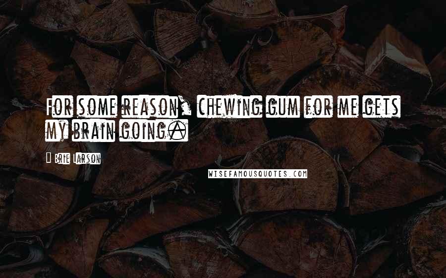 Brie Larson Quotes: For some reason, chewing gum for me gets my brain going.