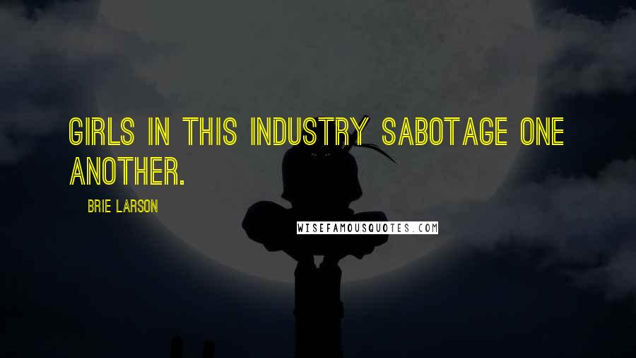 Brie Larson Quotes: Girls in this industry sabotage one another.