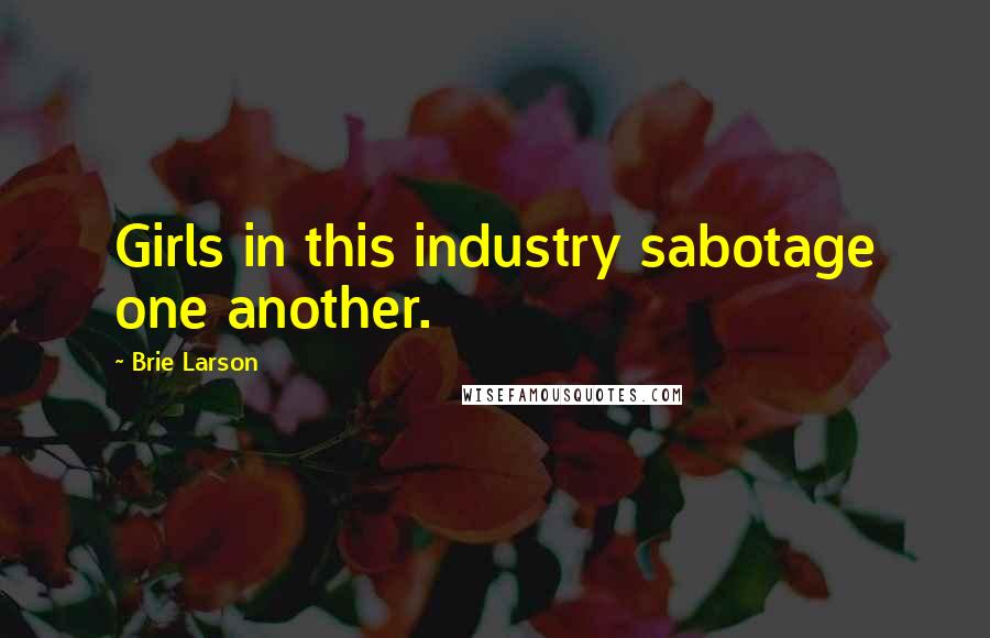 Brie Larson Quotes: Girls in this industry sabotage one another.