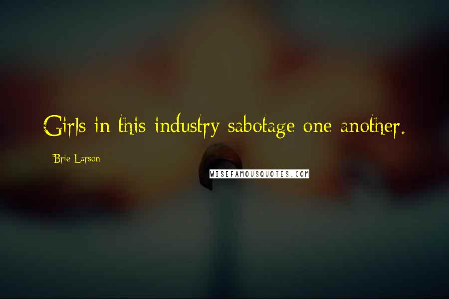 Brie Larson Quotes: Girls in this industry sabotage one another.