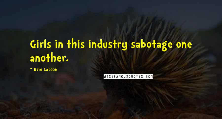 Brie Larson Quotes: Girls in this industry sabotage one another.