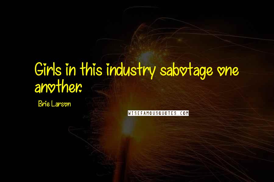 Brie Larson Quotes: Girls in this industry sabotage one another.
