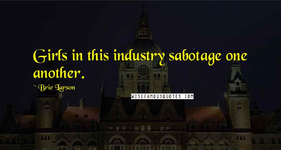 Brie Larson Quotes: Girls in this industry sabotage one another.