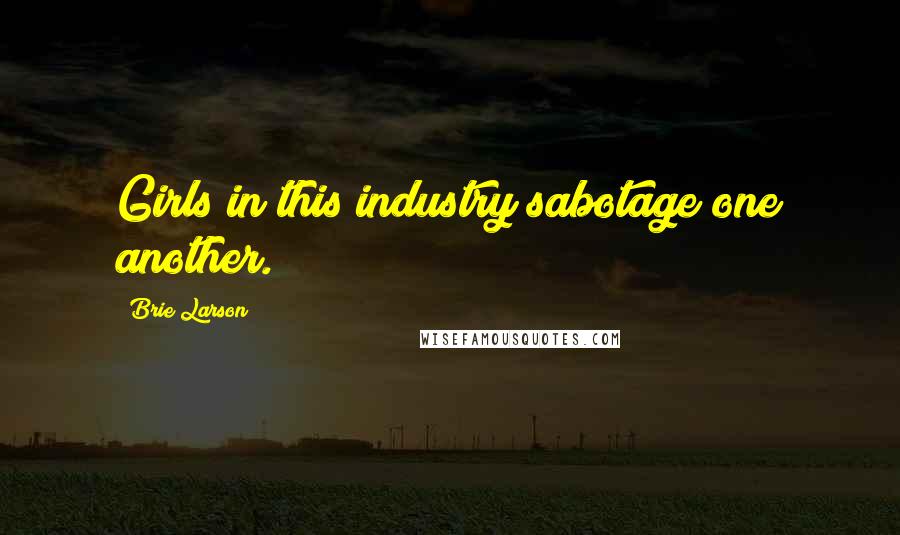 Brie Larson Quotes: Girls in this industry sabotage one another.