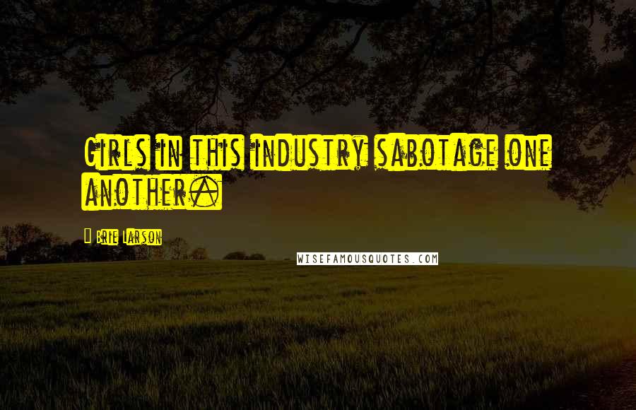 Brie Larson Quotes: Girls in this industry sabotage one another.