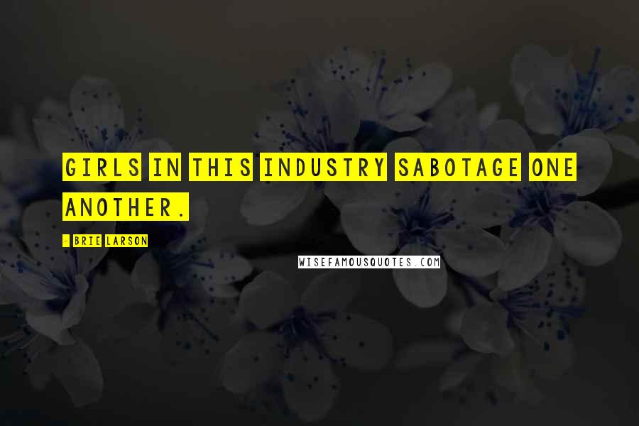 Brie Larson Quotes: Girls in this industry sabotage one another.