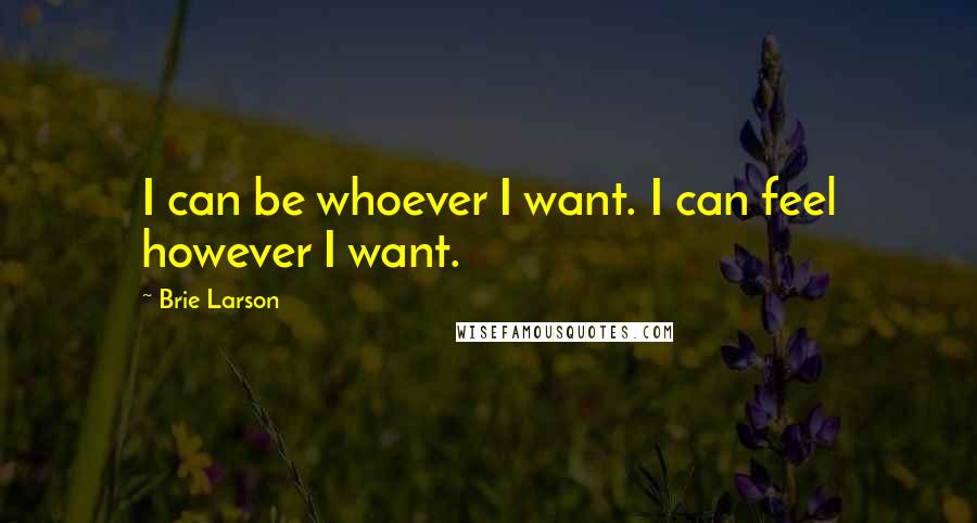 Brie Larson Quotes: I can be whoever I want. I can feel however I want.