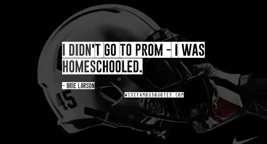 Brie Larson Quotes: I didn't go to prom - I was homeschooled.