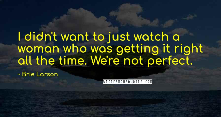 Brie Larson Quotes: I didn't want to just watch a woman who was getting it right all the time. We're not perfect.