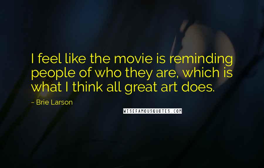 Brie Larson Quotes: I feel like the movie is reminding people of who they are, which is what I think all great art does.