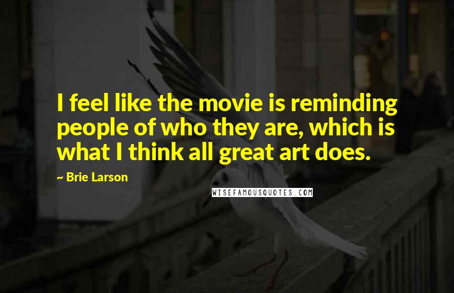 Brie Larson Quotes: I feel like the movie is reminding people of who they are, which is what I think all great art does.