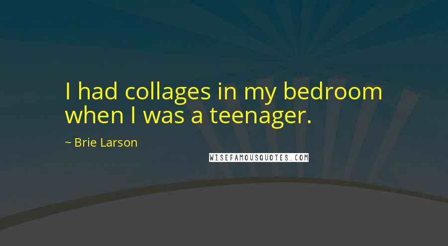 Brie Larson Quotes: I had collages in my bedroom when I was a teenager.