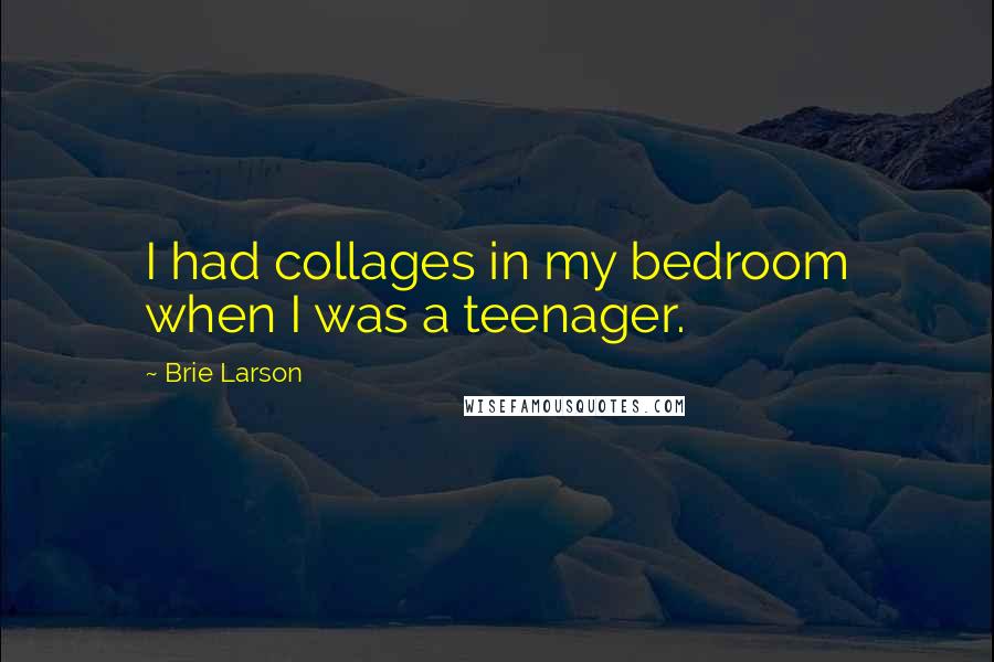 Brie Larson Quotes: I had collages in my bedroom when I was a teenager.