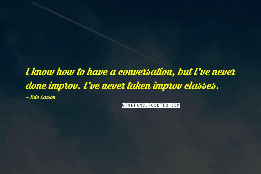 Brie Larson Quotes: I know how to have a conversation, but I've never done improv. I've never taken improv classes.