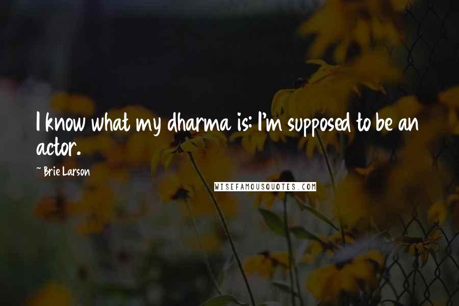 Brie Larson Quotes: I know what my dharma is: I'm supposed to be an actor.