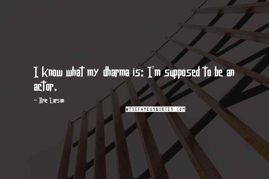 Brie Larson Quotes: I know what my dharma is: I'm supposed to be an actor.