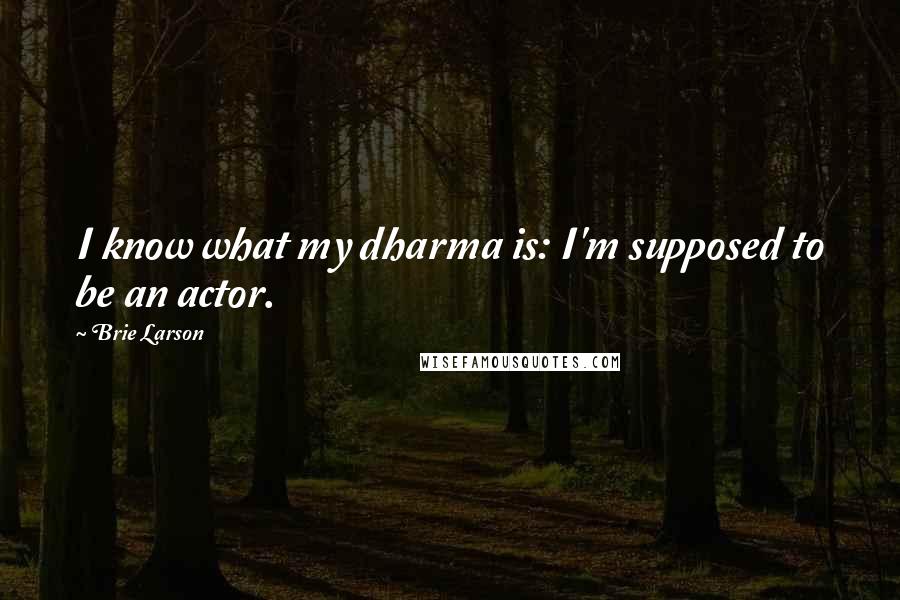 Brie Larson Quotes: I know what my dharma is: I'm supposed to be an actor.