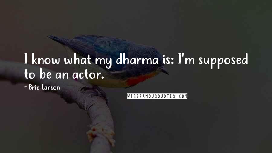 Brie Larson Quotes: I know what my dharma is: I'm supposed to be an actor.