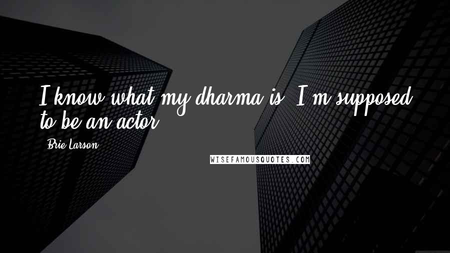 Brie Larson Quotes: I know what my dharma is: I'm supposed to be an actor.