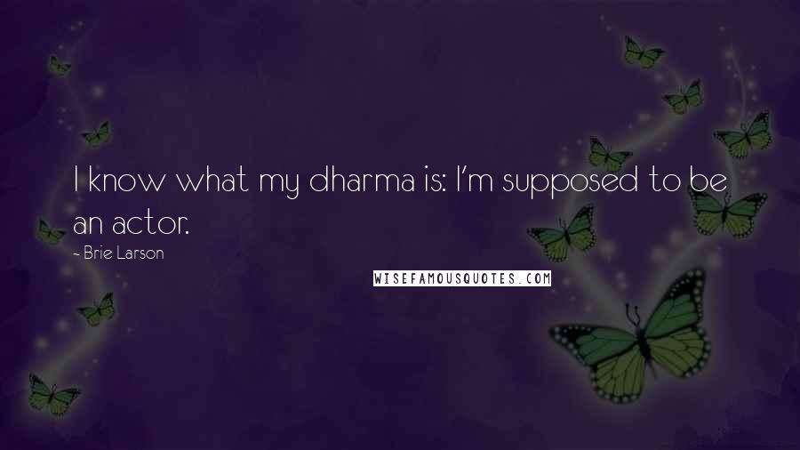 Brie Larson Quotes: I know what my dharma is: I'm supposed to be an actor.