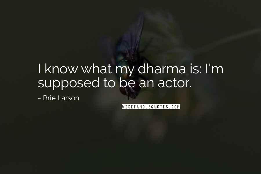 Brie Larson Quotes: I know what my dharma is: I'm supposed to be an actor.