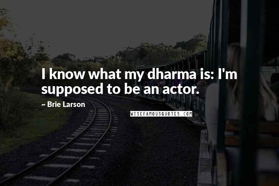 Brie Larson Quotes: I know what my dharma is: I'm supposed to be an actor.