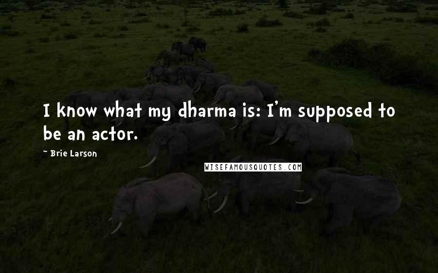 Brie Larson Quotes: I know what my dharma is: I'm supposed to be an actor.