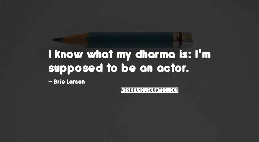 Brie Larson Quotes: I know what my dharma is: I'm supposed to be an actor.